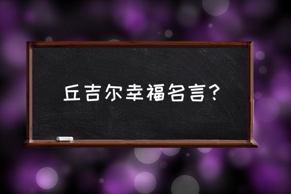 丘吉尔十大名言 丘吉尔幸福名言？