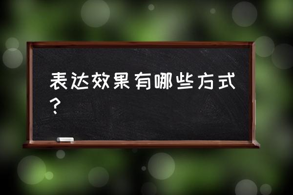 表达效果从哪几个方面 表达效果有哪些方式？