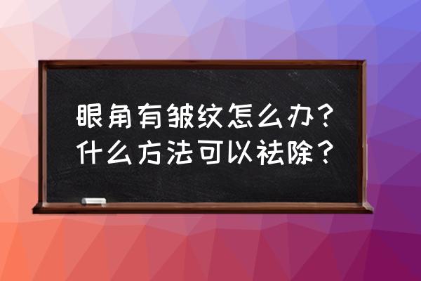 去除眼部皱纹的小妙招 眼角有皱纹怎么办？什么方法可以祛除？