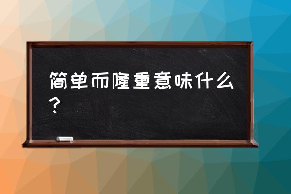 简单而又不失隆重 简单而隆重意味什么？