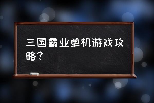 三国霸业手游 三国霸业单机游戏攻略？