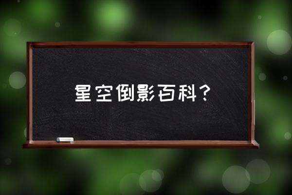 星空倒影百科 星空倒影百科？