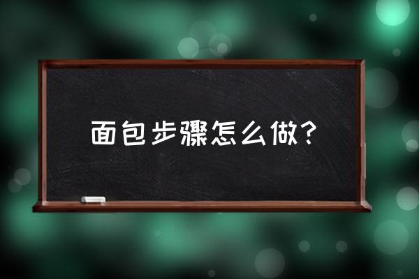 面包制作方法步骤 面包步骤怎么做？