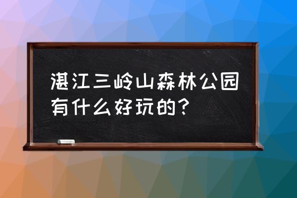 湛江山岭森林公园 湛江三岭山森林公园有什么好玩的？