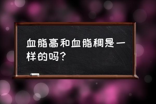 血脂高和血脂稠一样吗 血脂高和血脂稠是一样的吗？