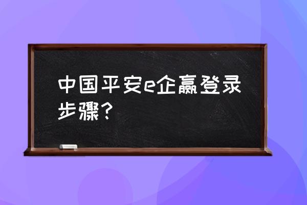 中国平安e行销登录 中国平安e企赢登录步骤？