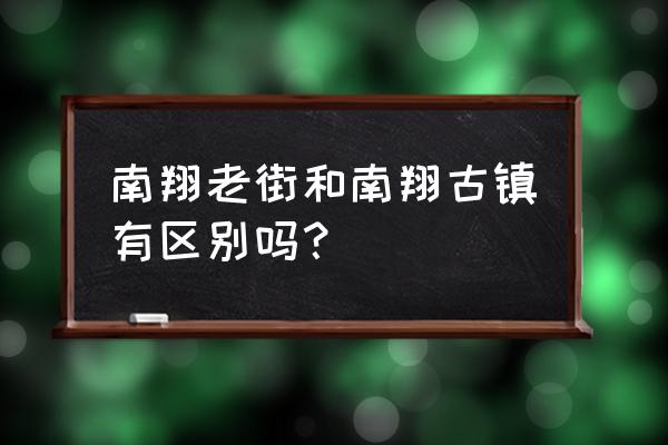 南翔老街和南翔古镇 南翔老街和南翔古镇有区别吗？