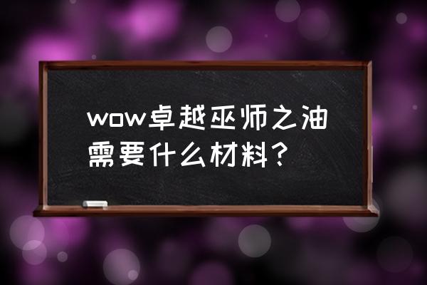 附魔卓越巫师之油 wow卓越巫师之油需要什么材料？