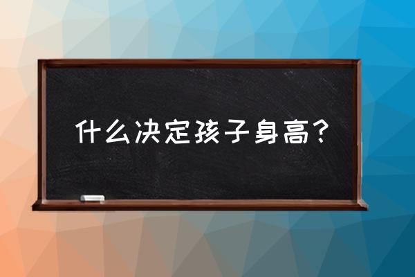 影响身高的几个因素 什么决定孩子身高？