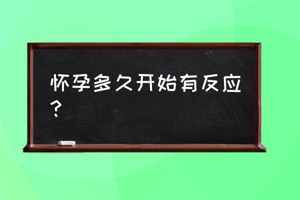 怀孕第几天开始有反应 怀孕多久开始有反应？