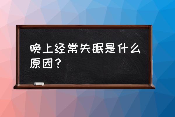 晚上失眠主要原因 晚上经常失眠是什么原因？