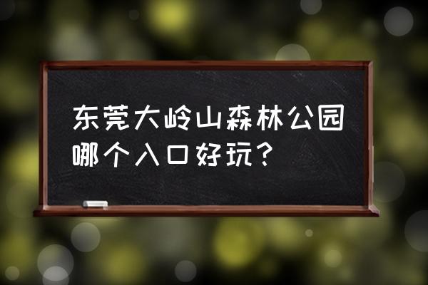 东莞大岭山公园 东莞大岭山森林公园哪个入口好玩？