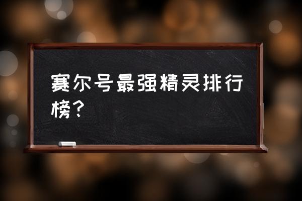 赛尔号精灵排名 赛尔号最强精灵排行榜？