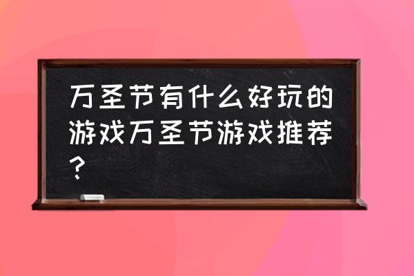 与万圣节有关的游戏 万圣节有什么好玩的游戏万圣节游戏推荐？