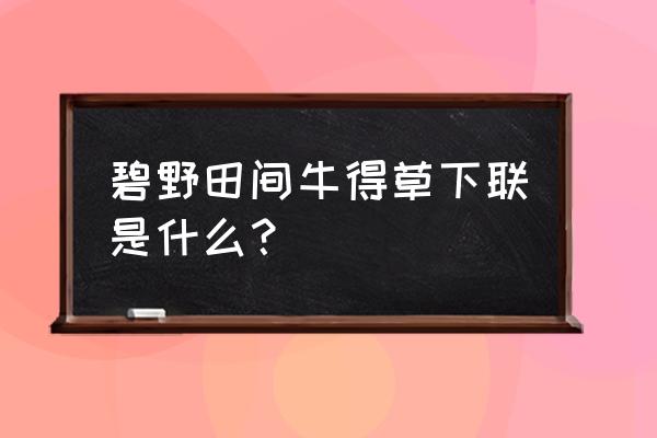 碧野田间牛得草下联 碧野田间牛得草下联是什么？