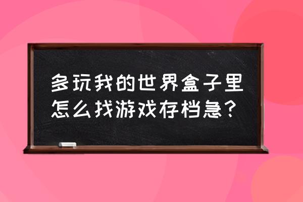 多玩我的世界盒子1.1 多玩我的世界盒子里怎么找游戏存档急？