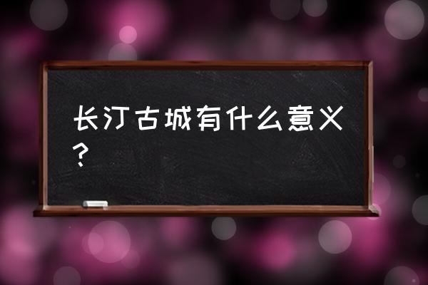 长汀古城墙简介 长汀古城有什么意义？