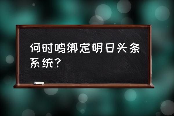 明日头条何时鸣 何时鸣绑定明日头条系统？