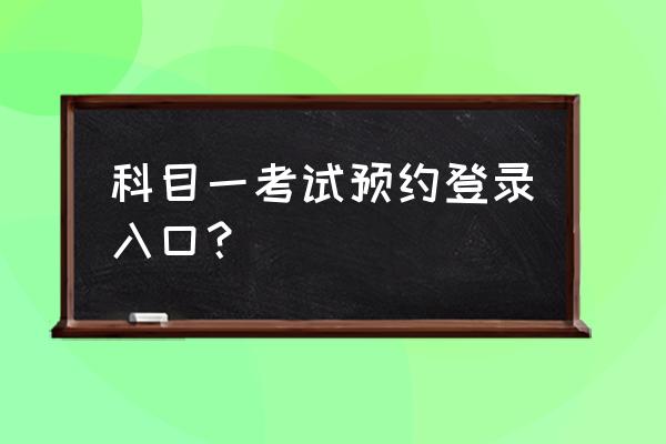 考试预约登录 科目一考试预约登录入口？