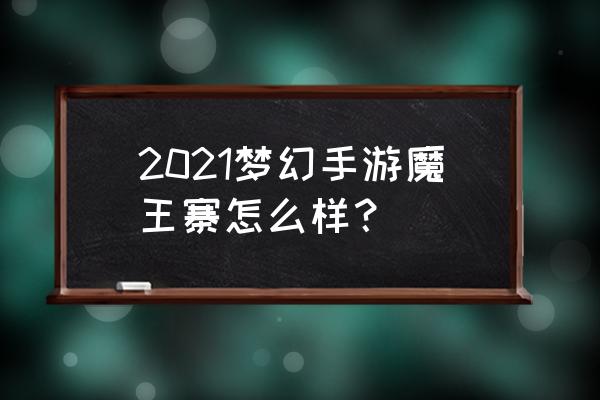 梦幻西游手游魔王寨2021 2021梦幻手游魔王寨怎么样？