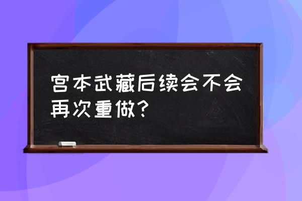 宫本武藏再次重做 宫本武藏后续会不会再次重做？