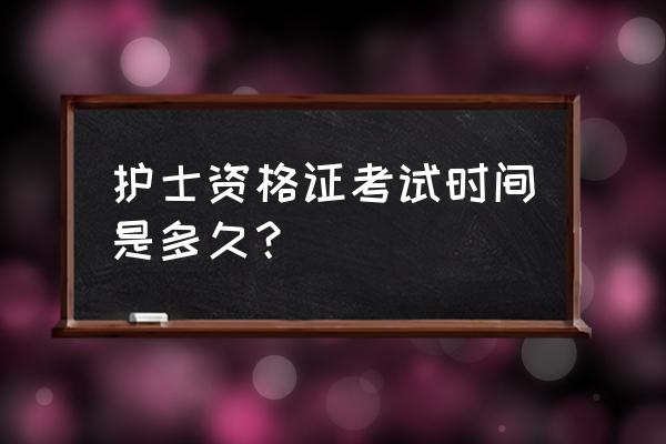 护士资格考试时间多久 护士资格证考试时间是多久？