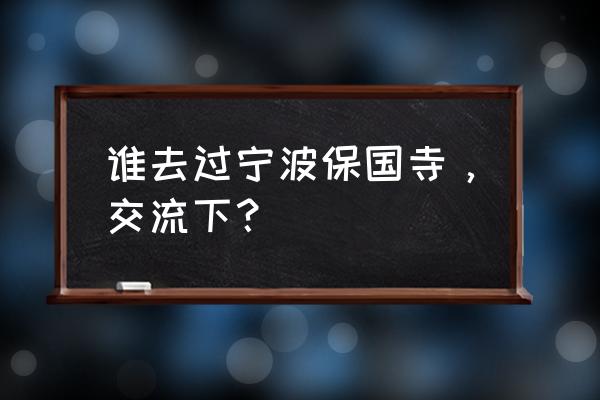 宁波保国寺建于 谁去过宁波保国寺，交流下？