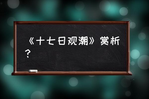 十七日观潮比喻 《十七日观潮》赏析？