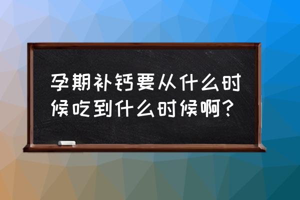 孕妇要补钙到几个月 孕期补钙要从什么时候吃到什么时候啊？