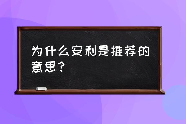 安利为什么是推荐的意思 为什么安利是推荐的意思？