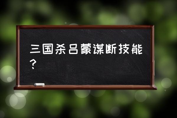 三国杀吕蒙谋断 三国杀吕蒙谋断技能？