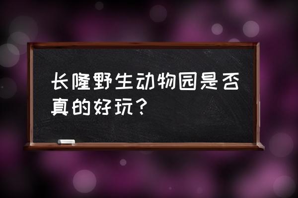 长隆野生动物园好玩吗 长隆野生动物园是否真的好玩？