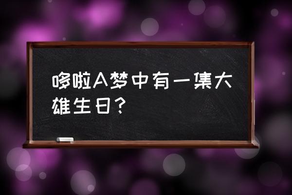 哆啦a梦新番生日特别篇 哆啦A梦中有一集大雄生日？