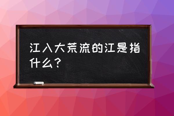 江入大荒流的江指什么 江入大荒流的江是指什么？