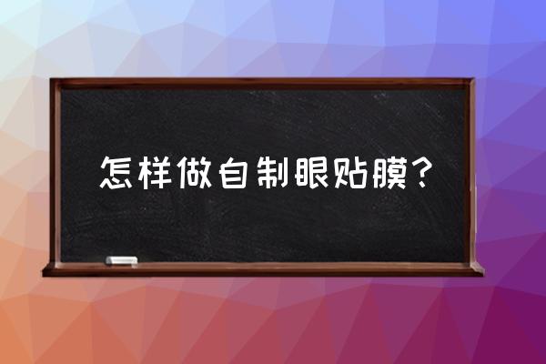 自制补水眼膜 怎样做自制眼贴膜？