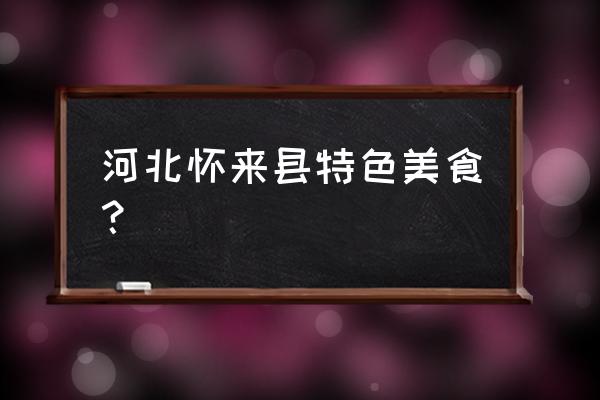 河北怀来特产 河北怀来县特色美食？