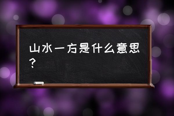 山水一方的意思 山水一方是什么意思？