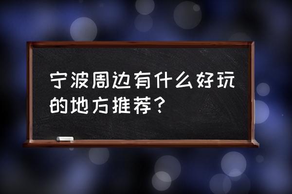 宁波周边旅游 宁波周边有什么好玩的地方推荐？