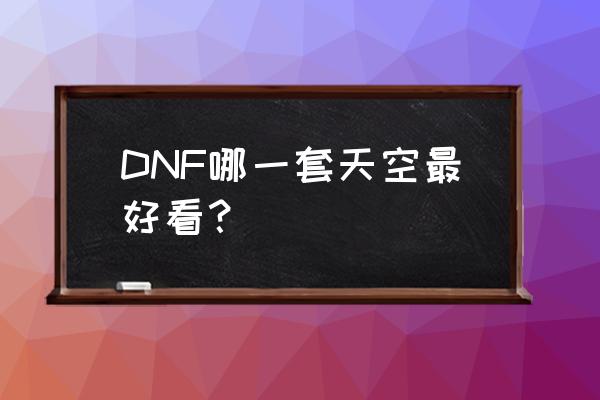 dnf天空11 DNF哪一套天空最好看？