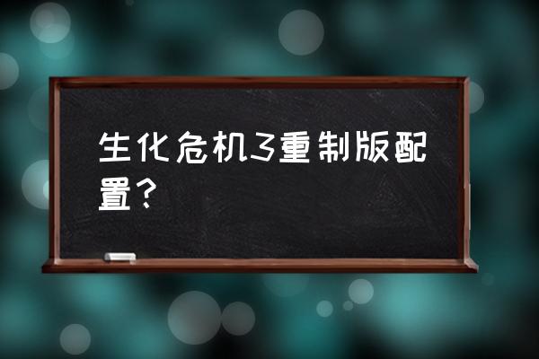 生化危机3重制版配置 生化危机3重制版配置？