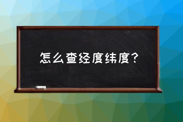 经度和纬度查询 怎么查经度纬度？