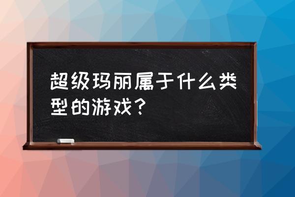 超级玛丽是一款什么游戏 超级玛丽属于什么类型的游戏？