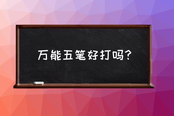 万能五笔怎么样 万能五笔好打吗？