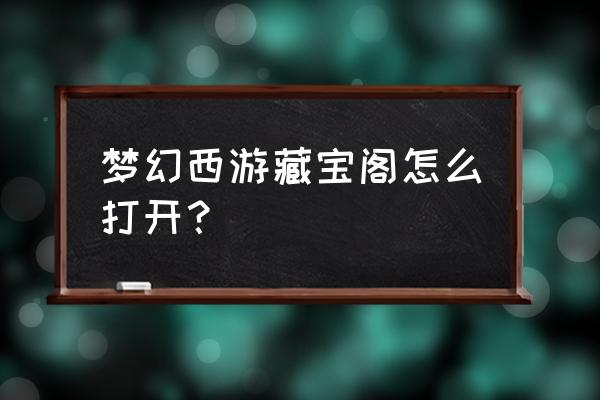 梦幻西游藏宝阁在哪 梦幻西游藏宝阁怎么打开？