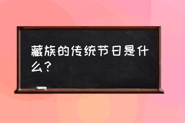 藏族的传统节日是什么节 藏族的传统节日是什么？