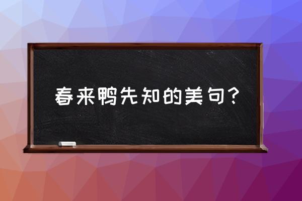 春来鸭先知的前一句 春来鸭先知的美句？