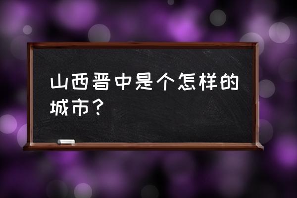 山西晋中属于哪个市 山西晋中是个怎样的城市？