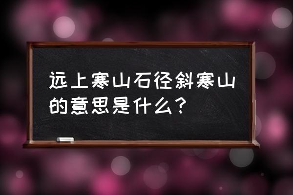 远近寒山石径斜 远上寒山石径斜寒山的意思是什么？