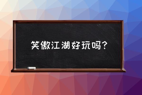 笑傲江湖手游好玩吗 笑傲江湖好玩吗？