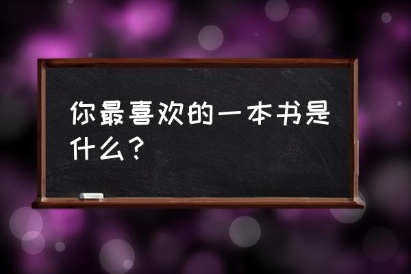 我喜欢读的一本书 你最喜欢的一本书是什么？